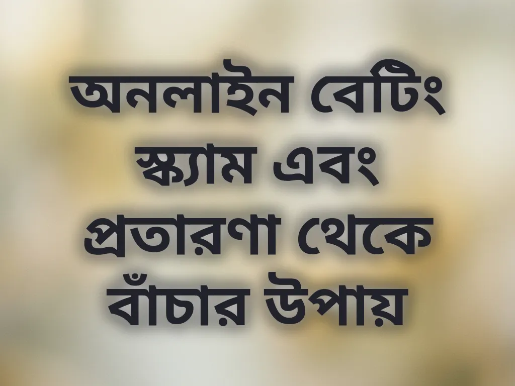 অনলাইন বেটিং স্ক্যাম এবং প্রতারণা থেকে বাঁচার উপায়