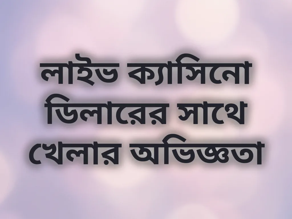 লাইভ ক্যাসিনো ডিলারের সাথে খেলার অভিজ্ঞতা